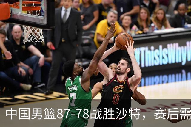 中国男篮87-78战胜沙特，赛后需反思的6大事实